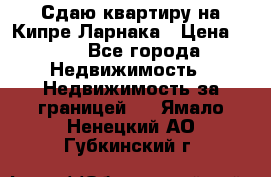 Сдаю квартиру на Кипре Ларнака › Цена ­ 60 - Все города Недвижимость » Недвижимость за границей   . Ямало-Ненецкий АО,Губкинский г.